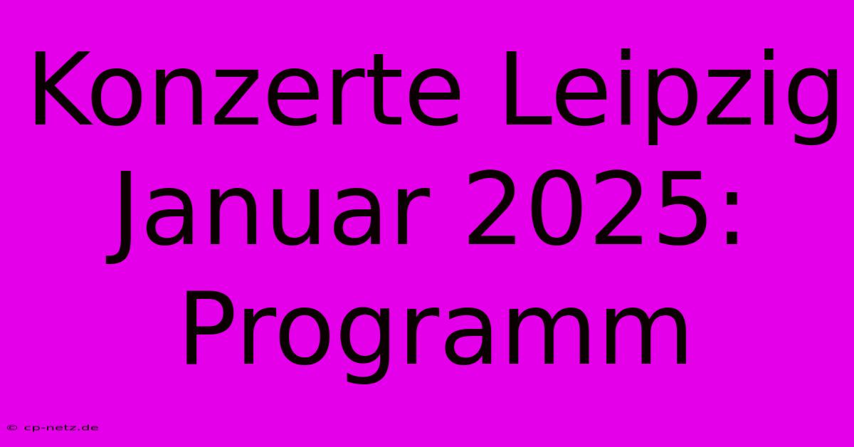 Konzerte Leipzig Januar 2025: Programm