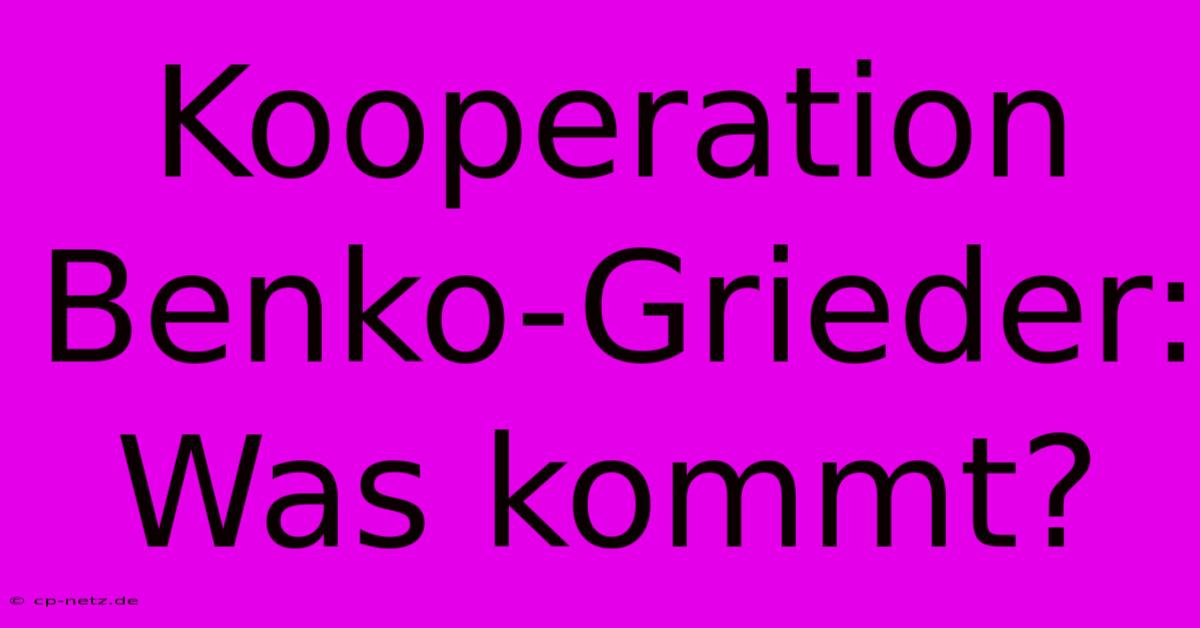 Kooperation Benko-Grieder: Was Kommt?