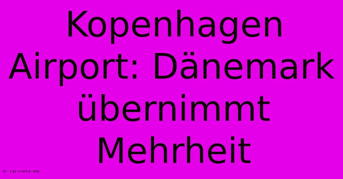 Kopenhagen Airport: Dänemark Übernimmt Mehrheit