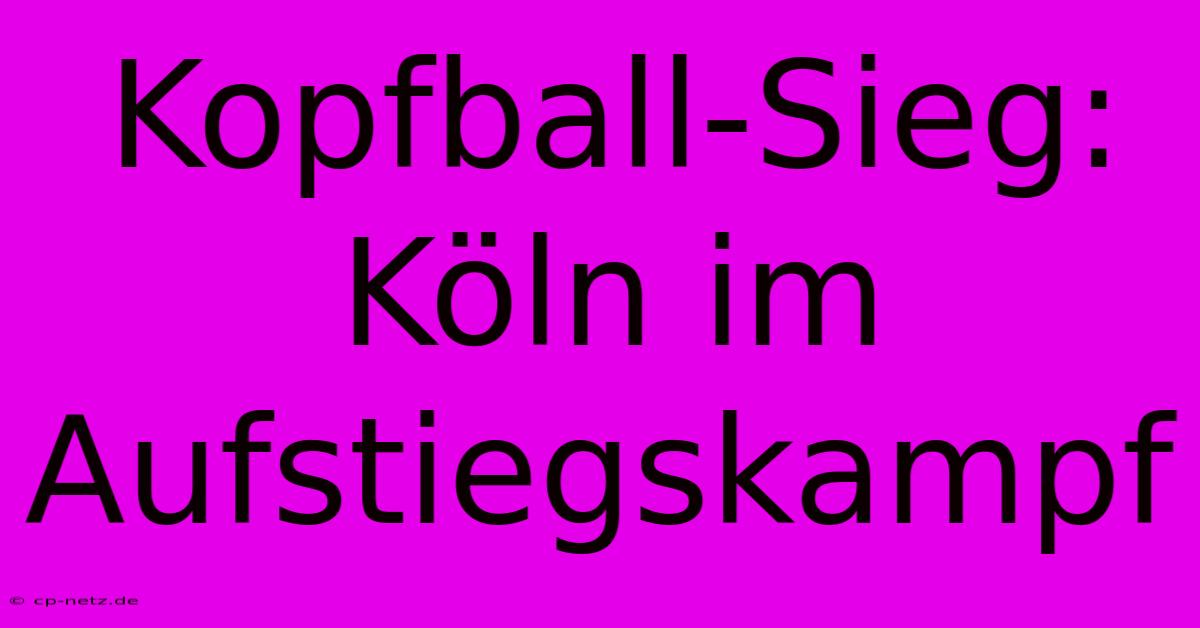 Kopfball-Sieg: Köln Im Aufstiegskampf