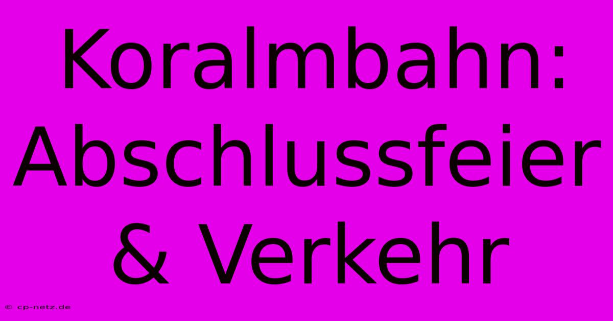 Koralmbahn: Abschlussfeier & Verkehr