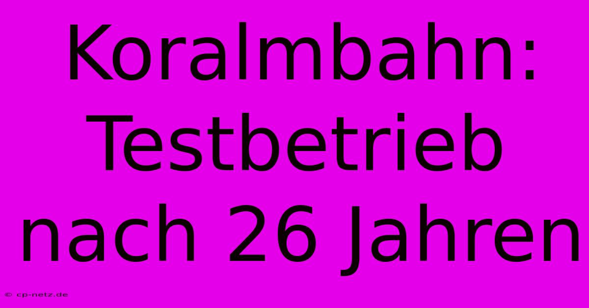 Koralmbahn: Testbetrieb Nach 26 Jahren