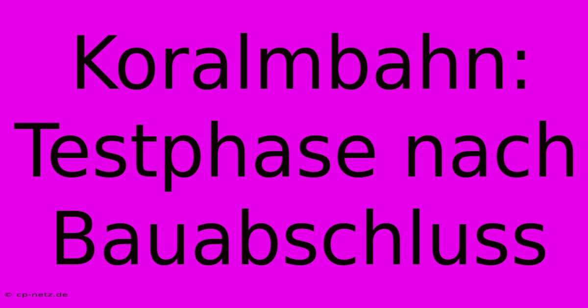 Koralmbahn: Testphase Nach Bauabschluss