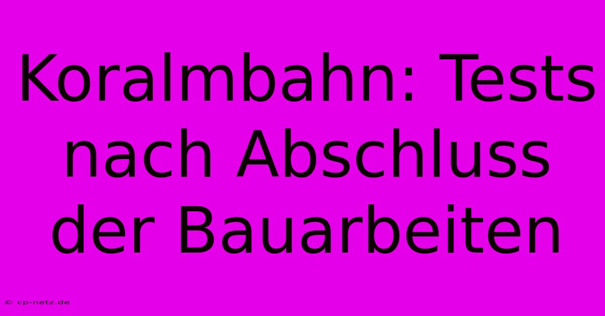 Koralmbahn: Tests Nach Abschluss Der Bauarbeiten