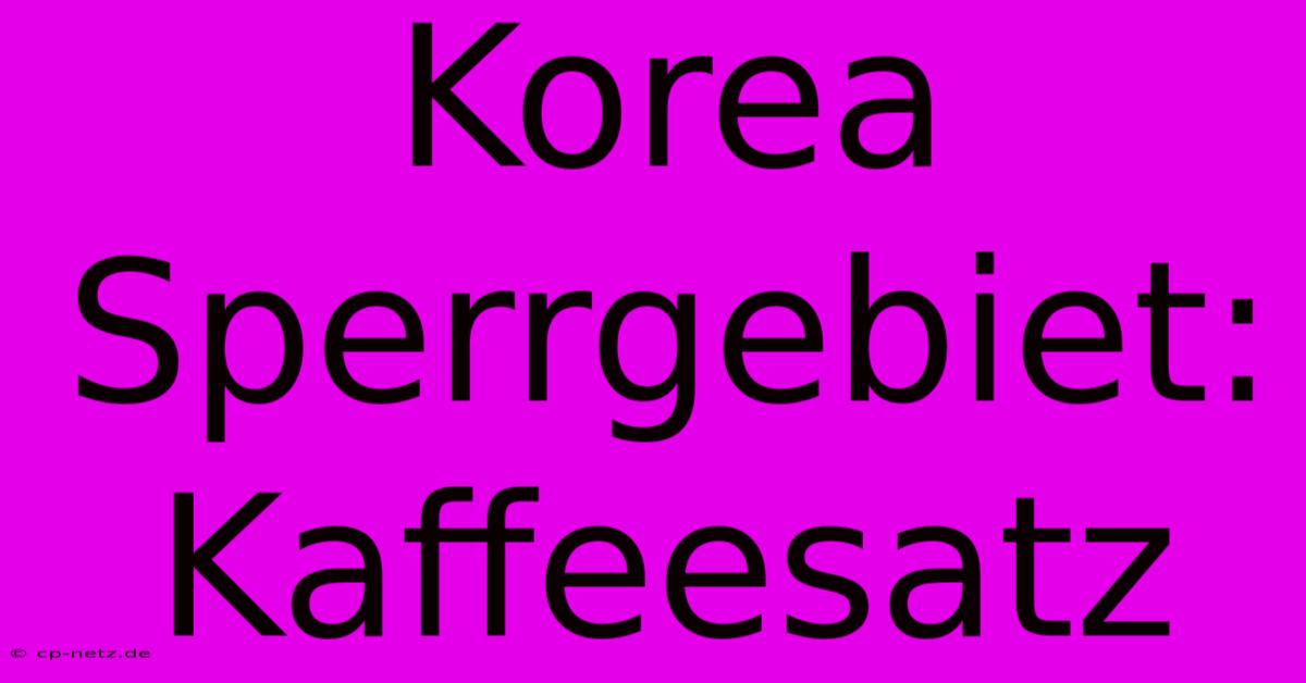 Korea Sperrgebiet: Kaffeesatz