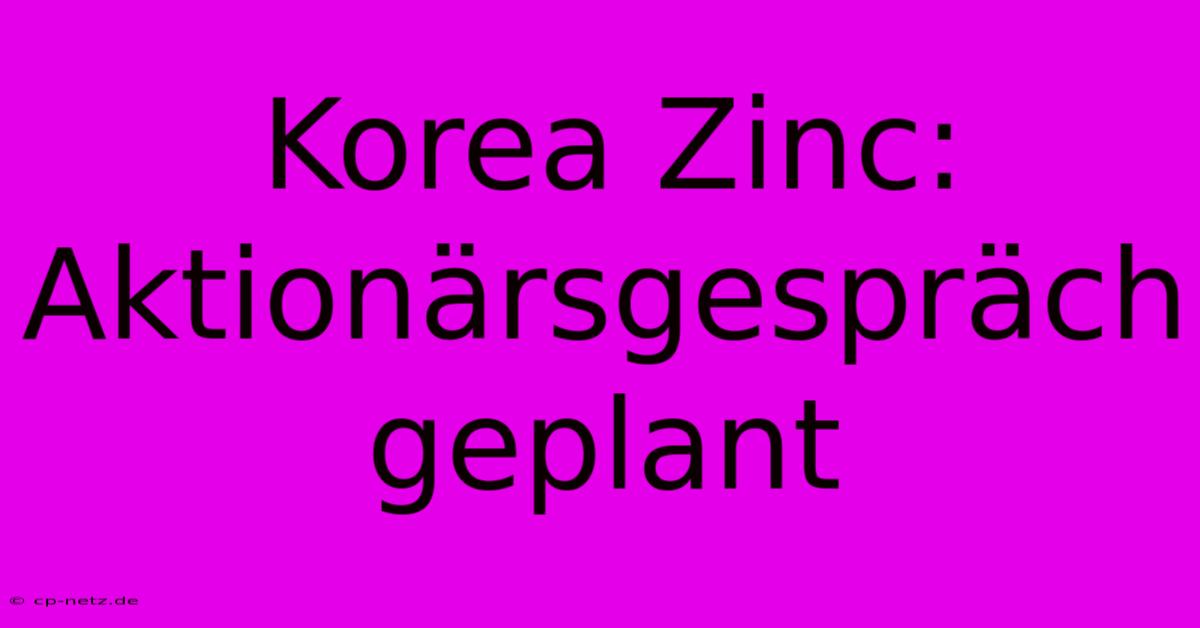 Korea Zinc: Aktionärsgespräch Geplant