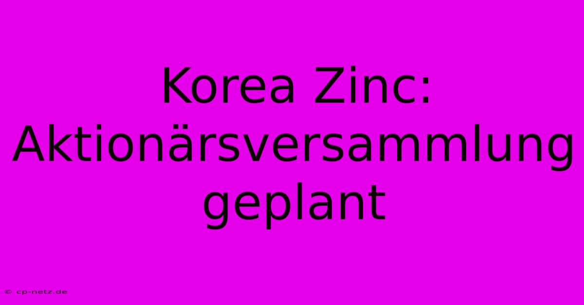 Korea Zinc:  Aktionärsversammlung Geplant