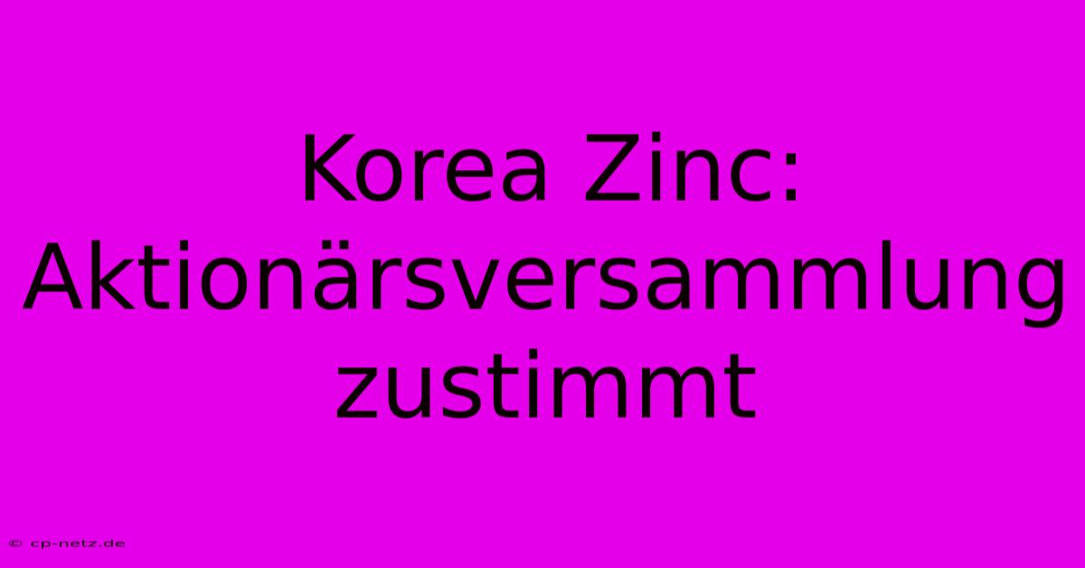 Korea Zinc: Aktionärsversammlung Zustimmt