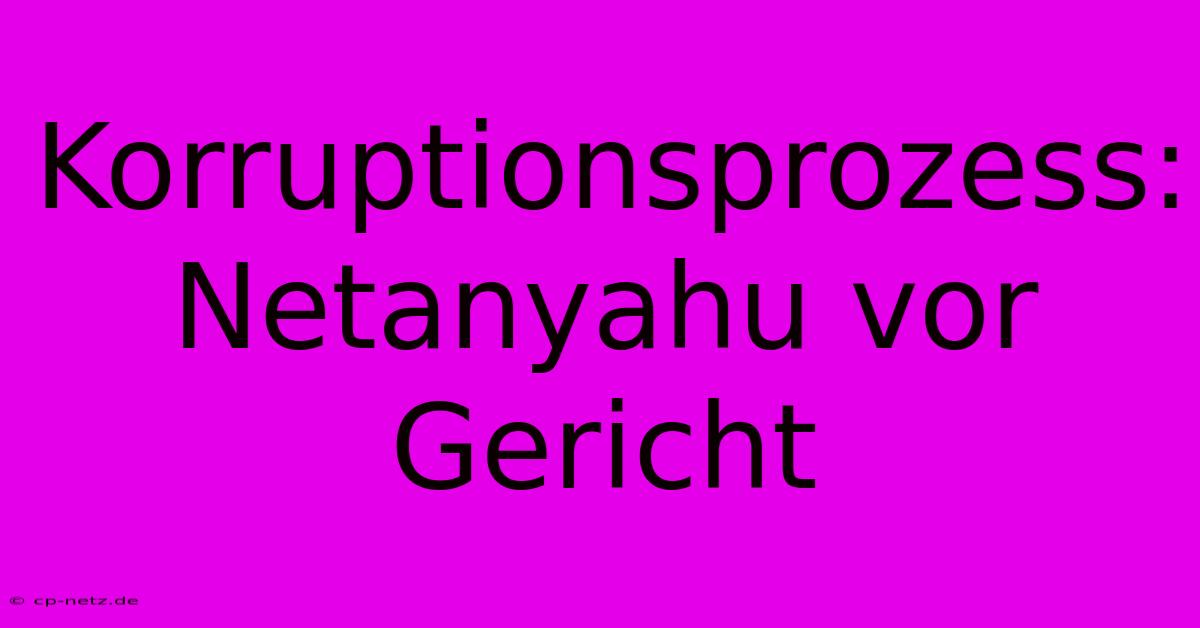 Korruptionsprozess: Netanyahu Vor Gericht