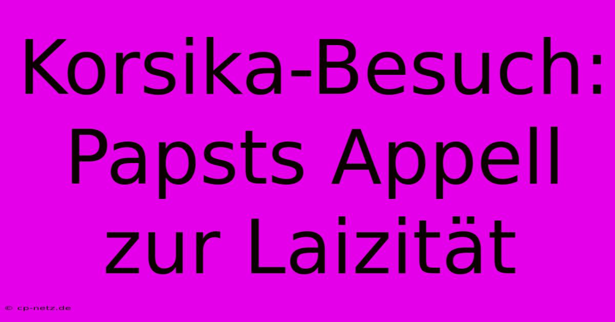 Korsika-Besuch: Papsts Appell Zur Laizität