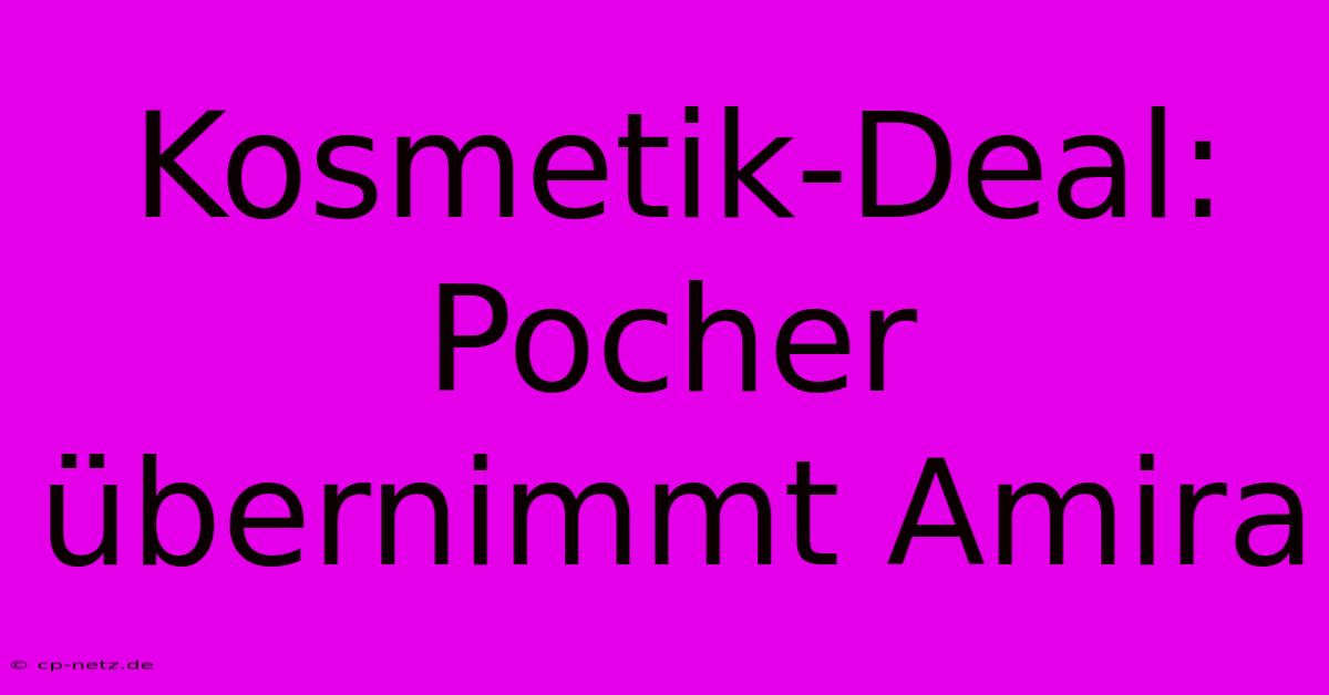 Kosmetik-Deal: Pocher Übernimmt Amira