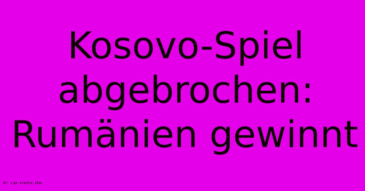 Kosovo-Spiel Abgebrochen: Rumänien Gewinnt