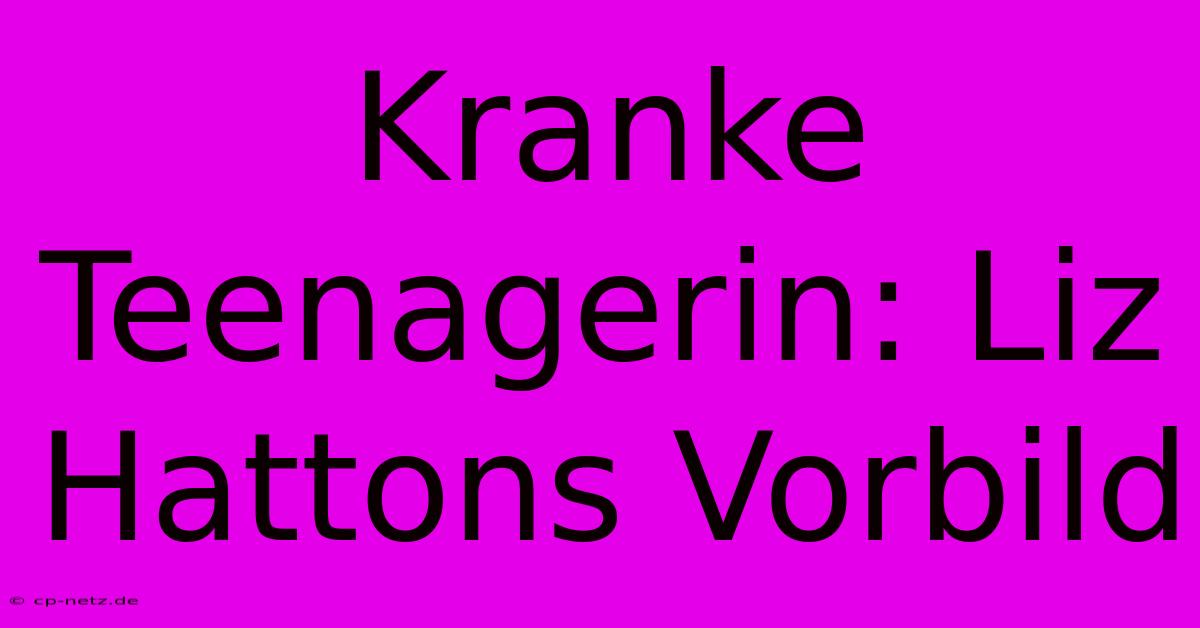 Kranke Teenagerin: Liz Hattons Vorbild