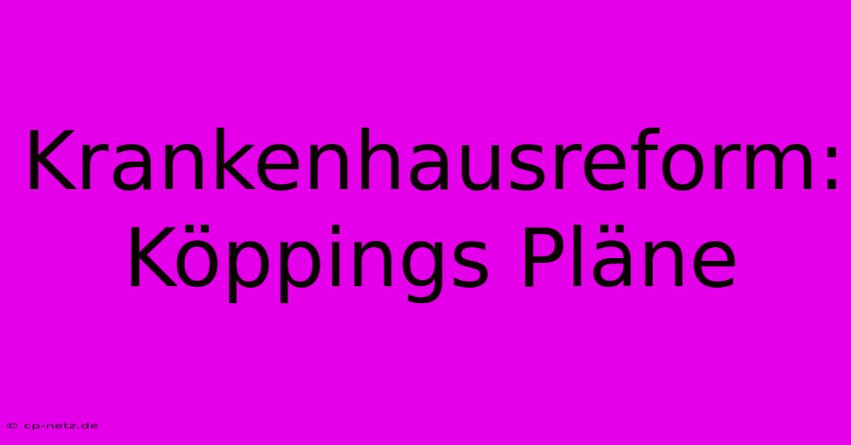 Krankenhausreform: Köppings Pläne