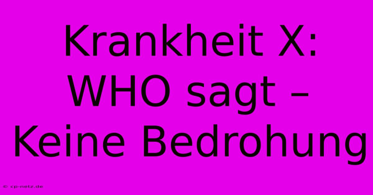 Krankheit X: WHO Sagt – Keine Bedrohung