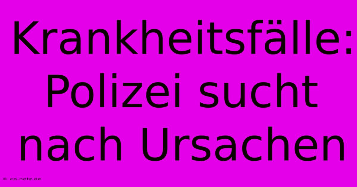 Krankheitsfälle: Polizei Sucht Nach Ursachen