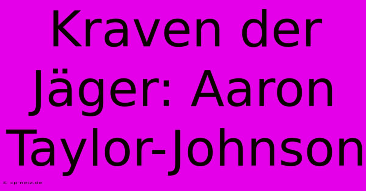 Kraven Der Jäger: Aaron Taylor-Johnson