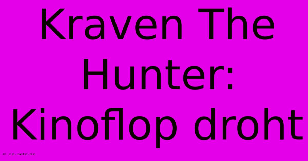 Kraven The Hunter: Kinoflop Droht