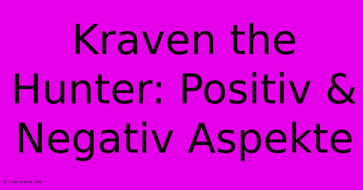 Kraven The Hunter: Positiv & Negativ Aspekte