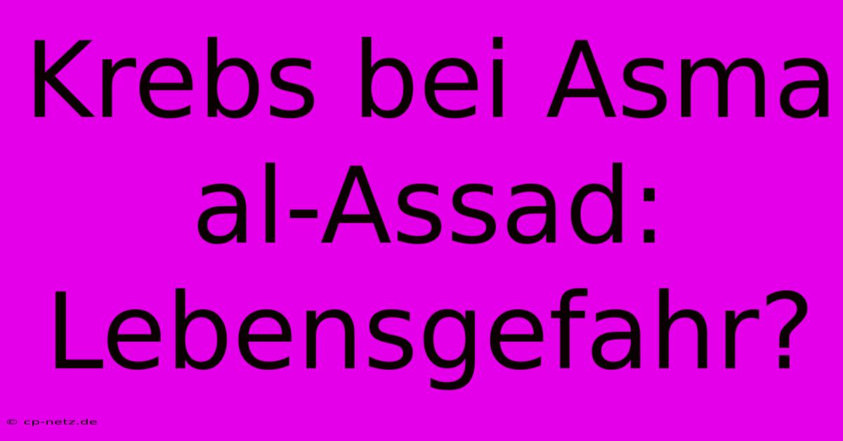 Krebs Bei Asma Al-Assad: Lebensgefahr?