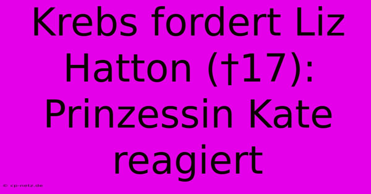 Krebs Fordert Liz Hatton (†17): Prinzessin Kate Reagiert