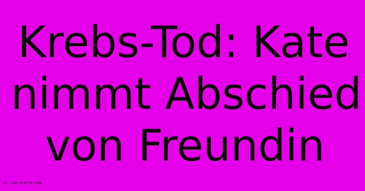 Krebs-Tod: Kate Nimmt Abschied Von Freundin