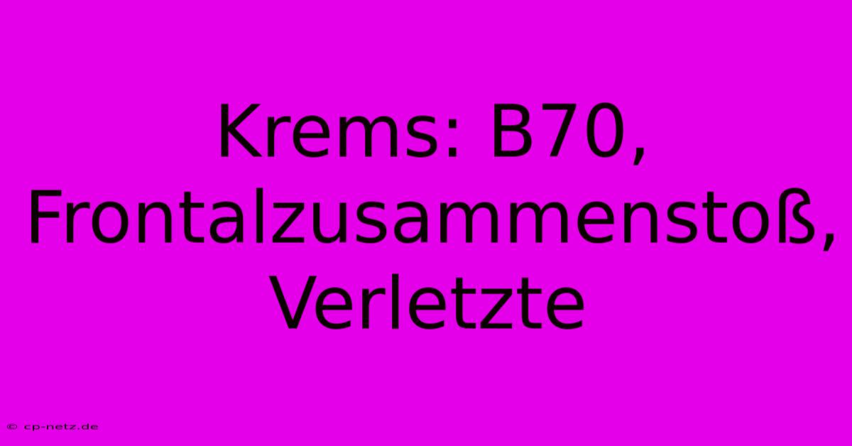 Krems: B70, Frontalzusammenstoß, Verletzte