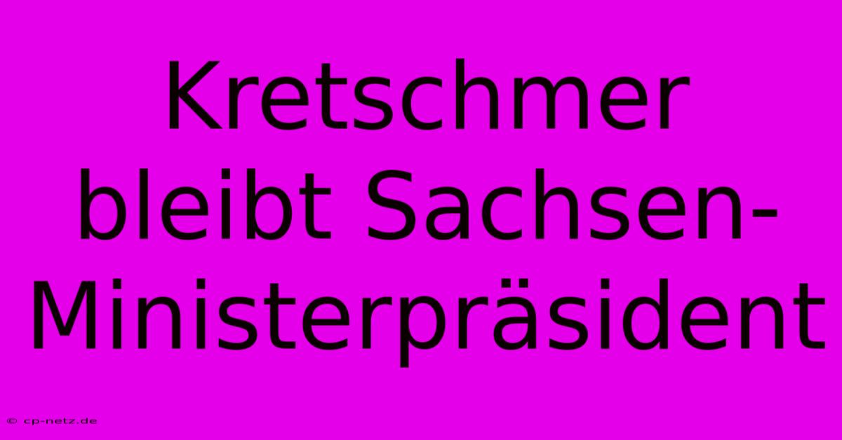 Kretschmer Bleibt Sachsen-Ministerpräsident