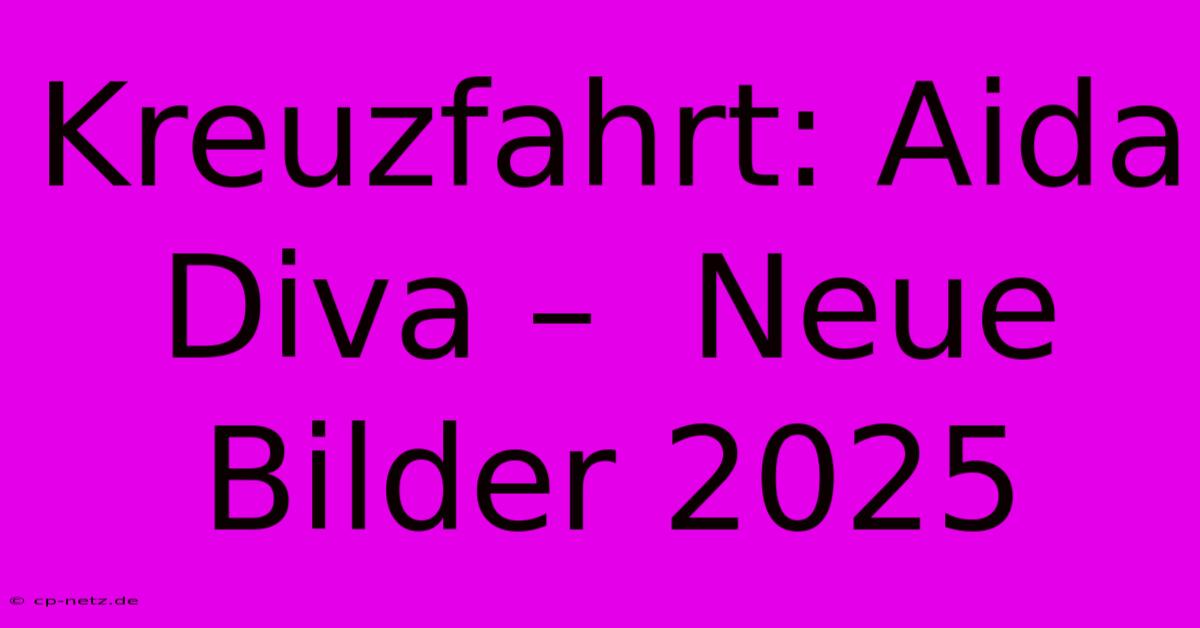 Kreuzfahrt: Aida Diva –  Neue Bilder 2025