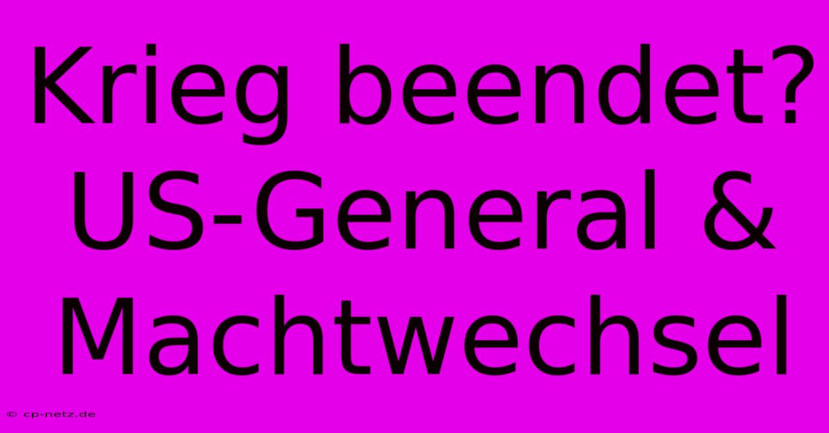 Krieg Beendet? US-General & Machtwechsel