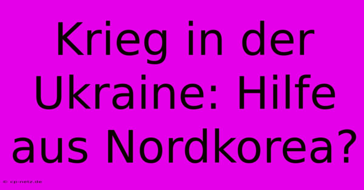 Krieg In Der Ukraine: Hilfe Aus Nordkorea?