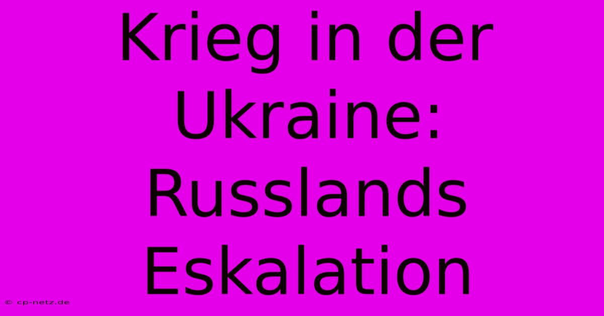 Krieg In Der Ukraine: Russlands Eskalation