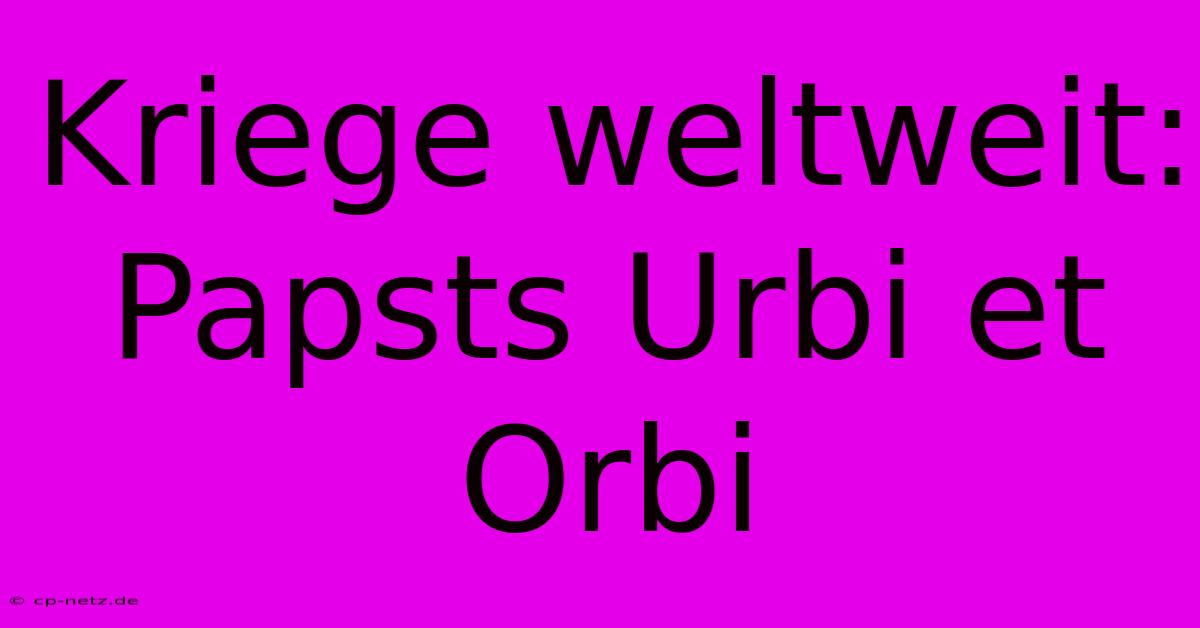 Kriege Weltweit: Papsts Urbi Et Orbi