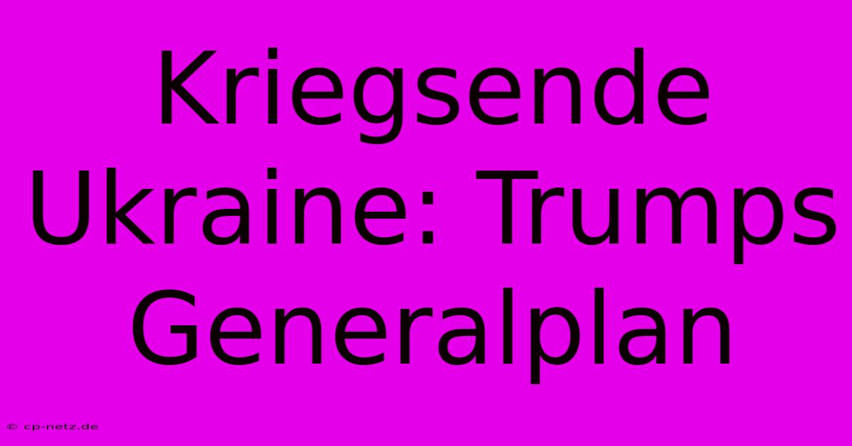 Kriegsende Ukraine: Trumps Generalplan