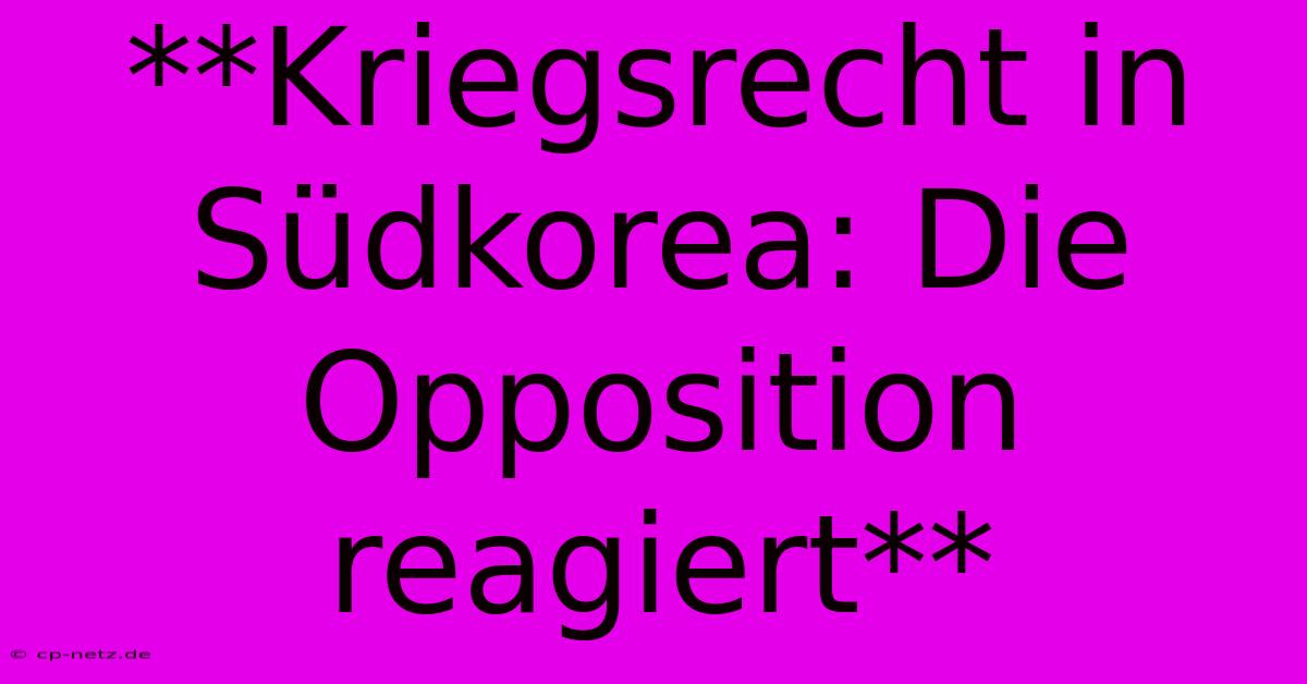 **Kriegsrecht In Südkorea: Die Opposition Reagiert**