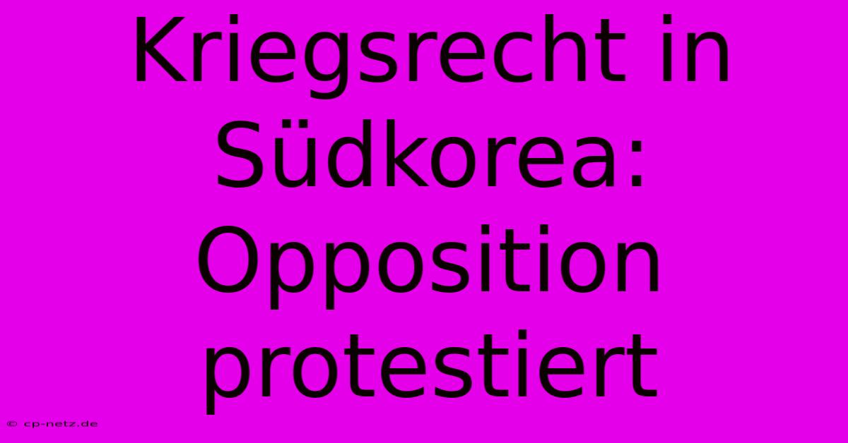 Kriegsrecht In Südkorea: Opposition Protestiert