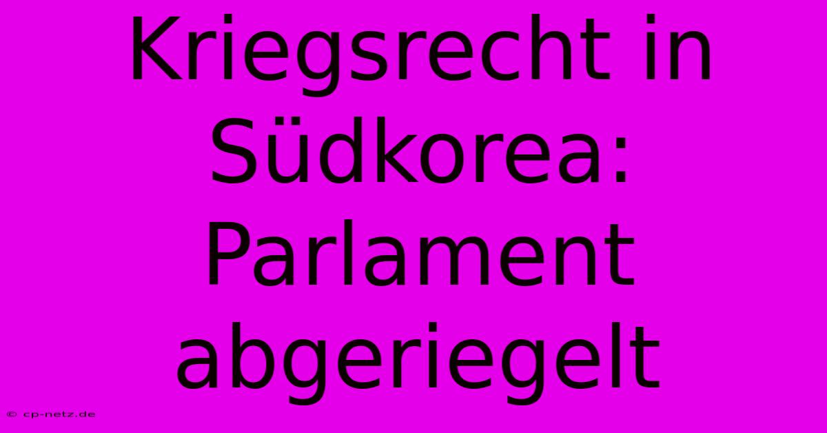 Kriegsrecht In Südkorea: Parlament Abgeriegelt