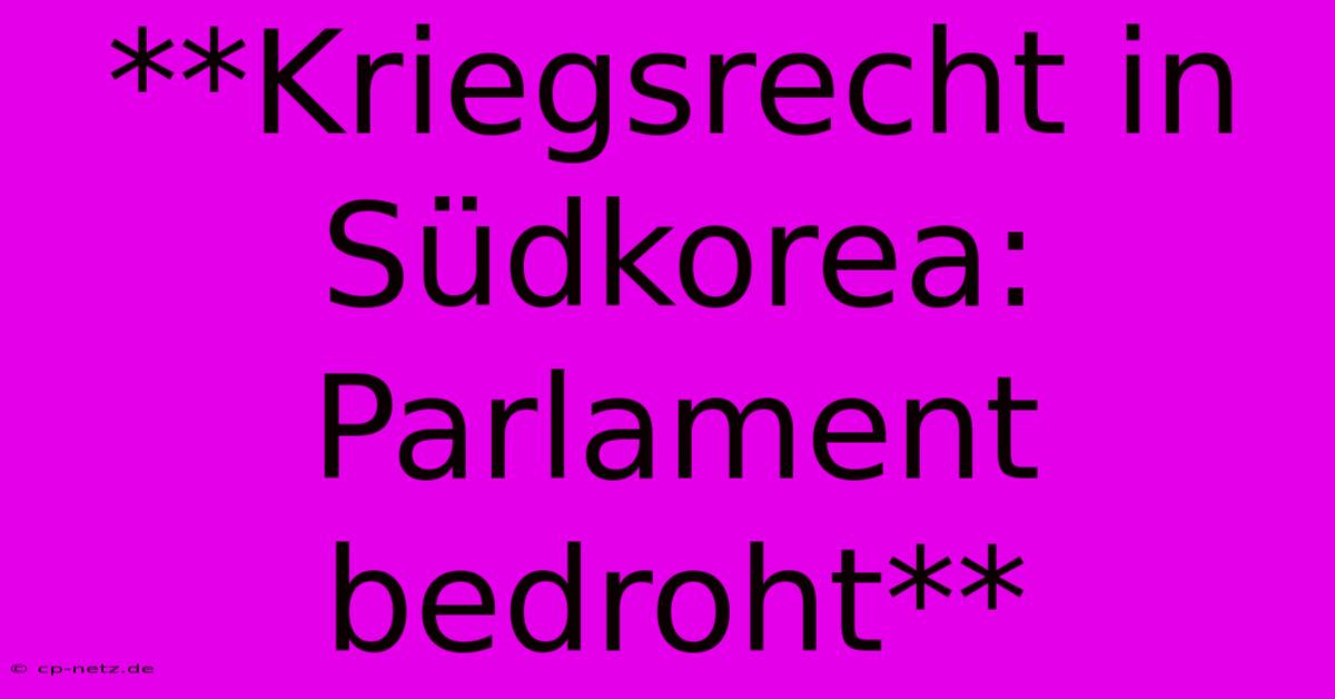 **Kriegsrecht In Südkorea: Parlament Bedroht**