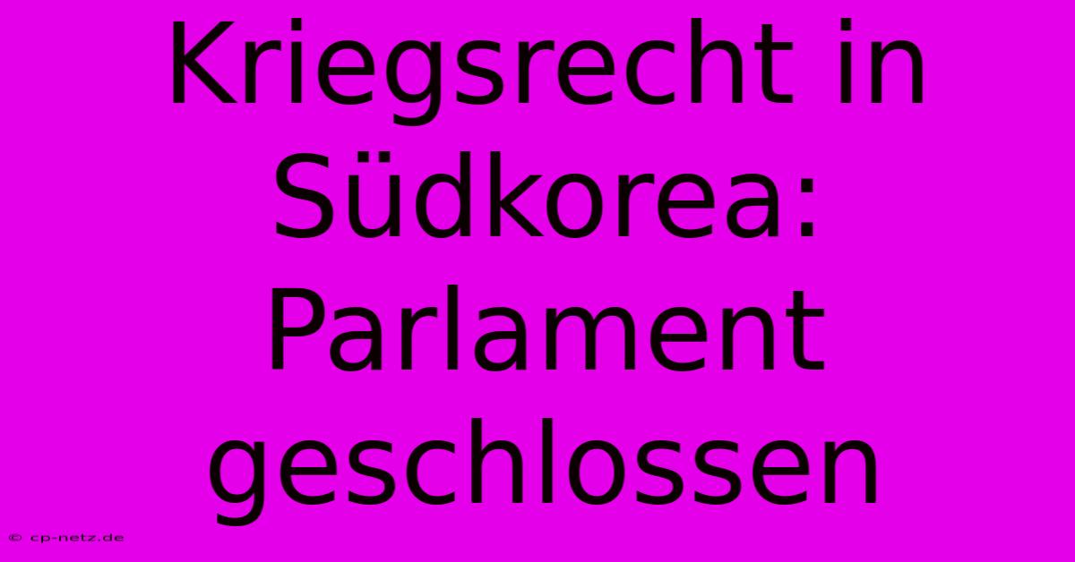 Kriegsrecht In Südkorea: Parlament Geschlossen