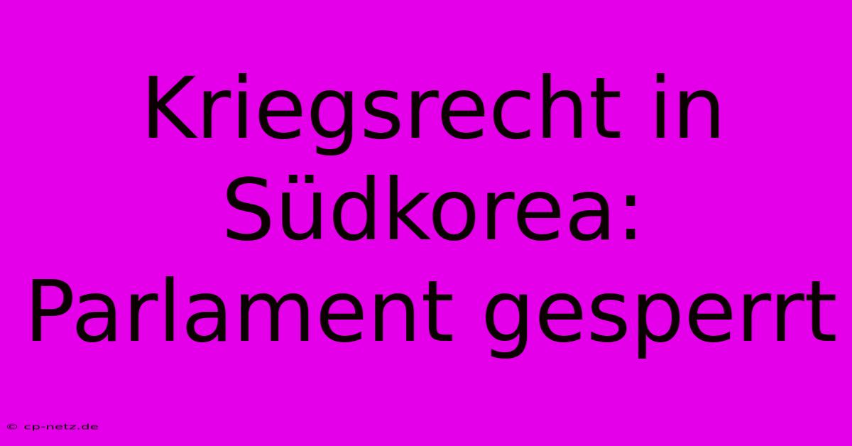 Kriegsrecht In Südkorea: Parlament Gesperrt