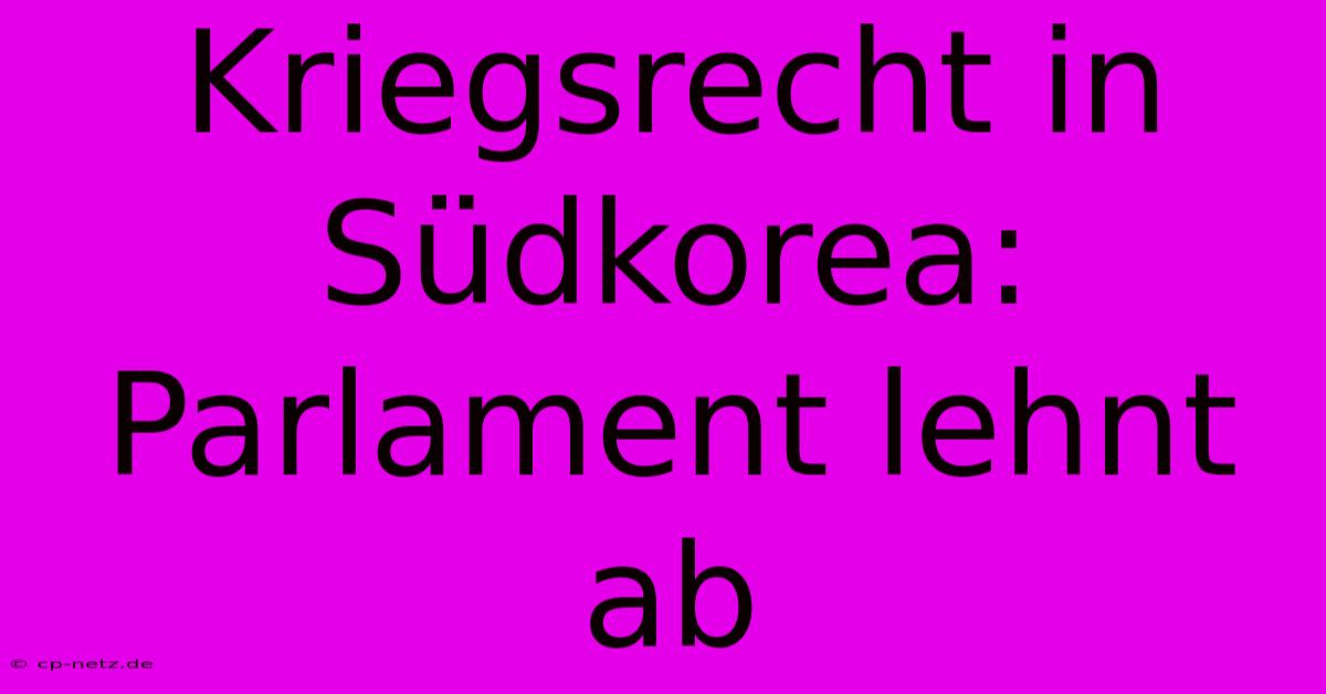 Kriegsrecht In Südkorea: Parlament Lehnt Ab