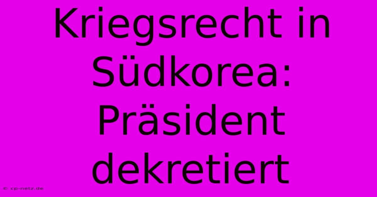 Kriegsrecht In Südkorea: Präsident Dekretiert