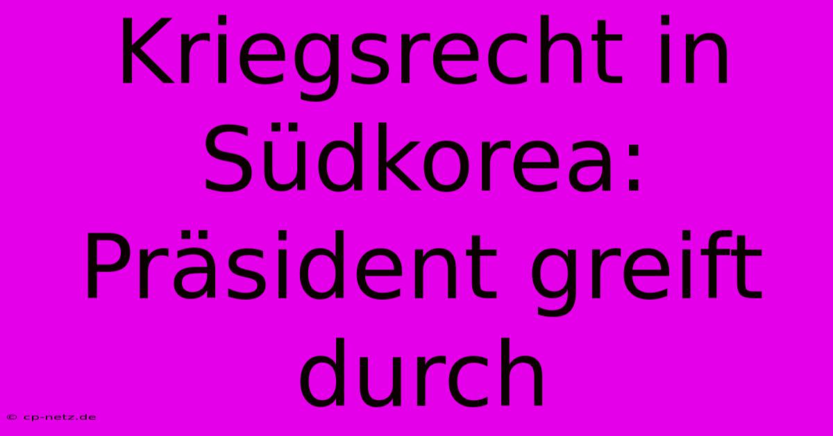 Kriegsrecht In Südkorea: Präsident Greift Durch