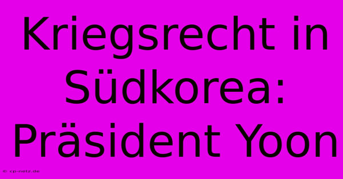 Kriegsrecht In Südkorea: Präsident Yoon