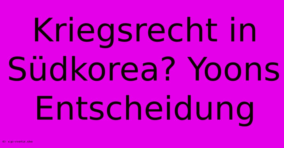 Kriegsrecht In Südkorea? Yoons Entscheidung