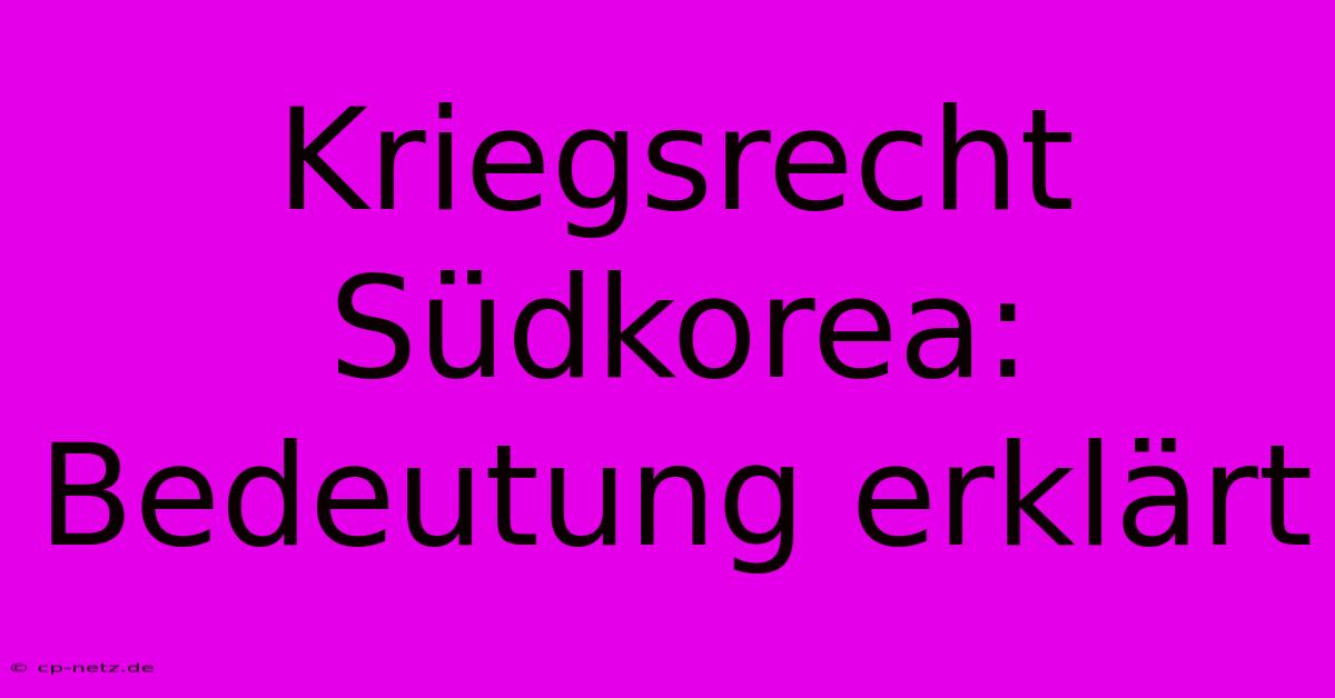 Kriegsrecht Südkorea: Bedeutung Erklärt