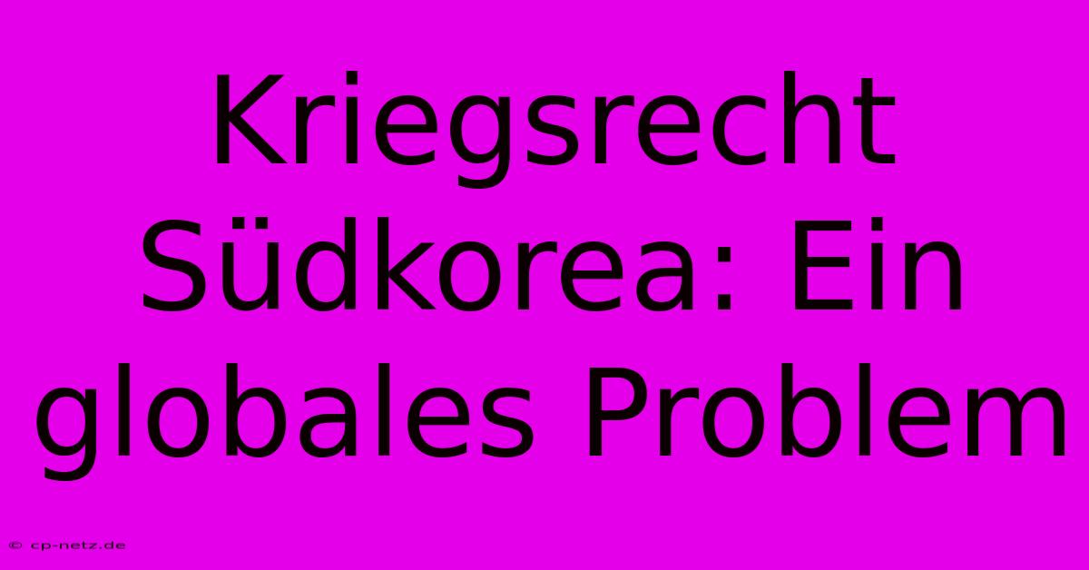 Kriegsrecht Südkorea: Ein Globales Problem