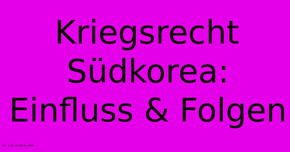 Kriegsrecht Südkorea:  Einfluss & Folgen