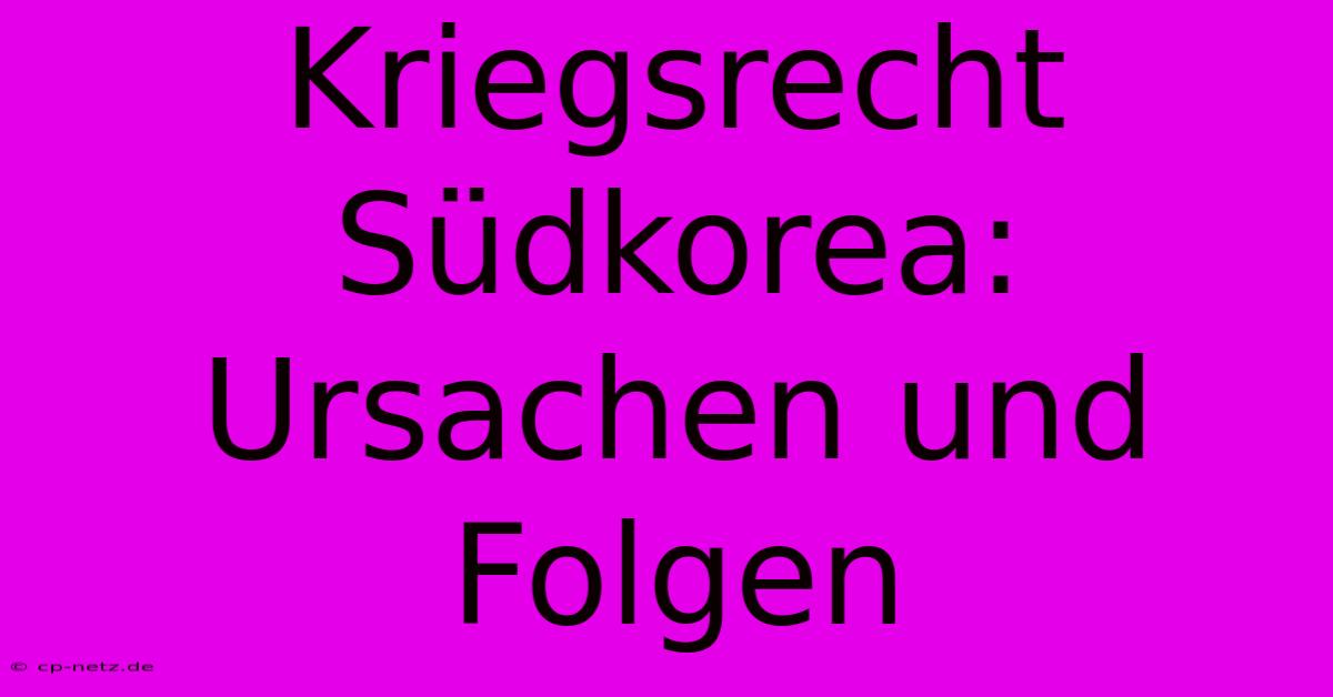 Kriegsrecht Südkorea: Ursachen Und Folgen