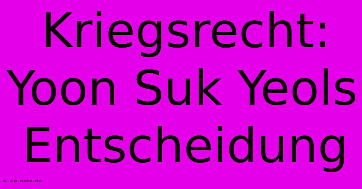 Kriegsrecht: Yoon Suk Yeols Entscheidung